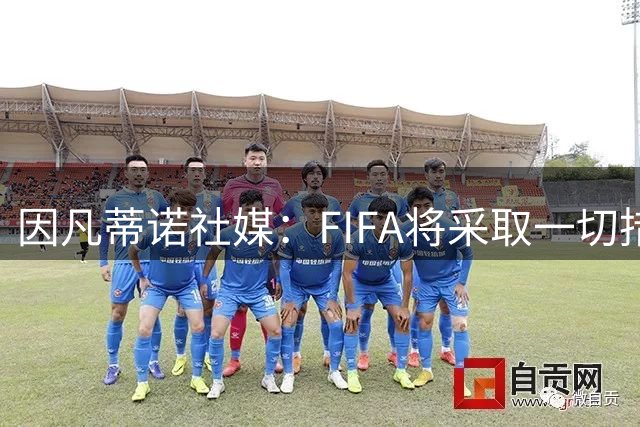 因凡蒂诺社媒：FIFA将采取一切措施捍卫声誉，继续支持足球的发展