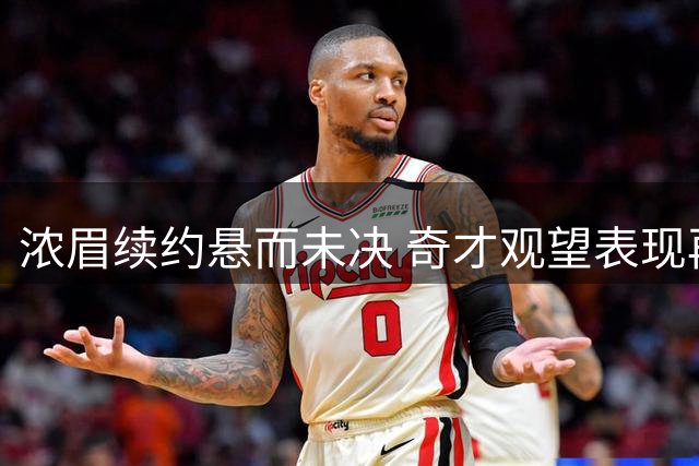 浓眉续约悬而未决 奇才观望表现再定未来